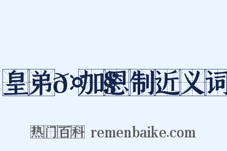 皇弟𤟧加恩制近义词是什么意思的图片